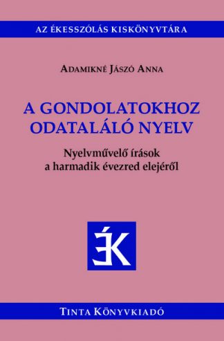Adamikné Jászó Anna - A gondolatokhoz odataláló nyelv - Nyelvművelő írások a harmadik évezred elejéről