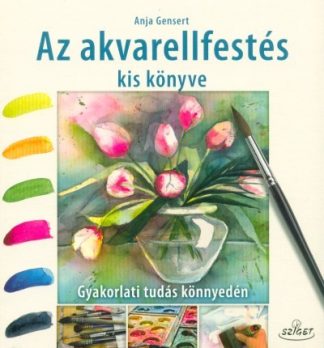 Anja Gensert - Az akvarellfestés kis könyve - Gyakorlati tudás könnyedén