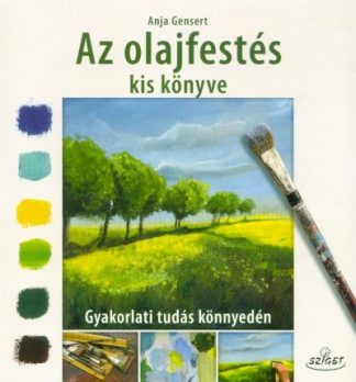 Anja Gensert - Az olajfestés kis könyve - Gyakorlati tudás könnyedén
