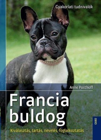 Anne Posthoff - Francia bulldog - Gyakorlati tudnivalók /Kiválasztás, tartás, nevelés, foglalkoztatás