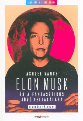 Ashlee Vance - Elon Musk és a fantasztikus jövő feltalálása - Ifjúsági változat