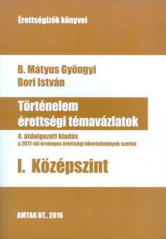 B. Mátyus Gyöngyi - Történelem érettségi témavázlatok I. /Középszint (4. javított kiadás)