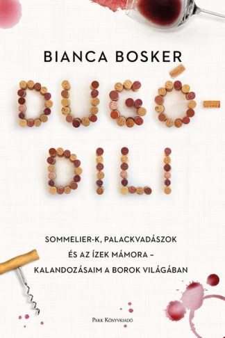 Bianca Bosker - Dugódili - Sommelier-k, palackvadászok és az ízek mámora - kalandozásaim a borok világában