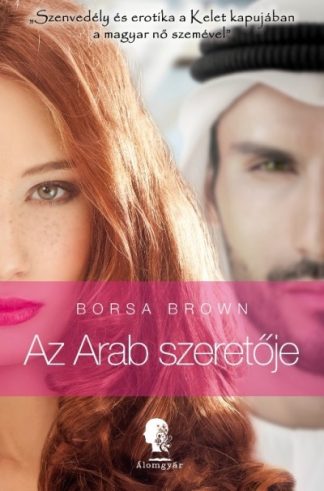 Borsa Brown - Az arab szeretője - Szenvedély és erotika a kelet kapujában a magyar nő szemével