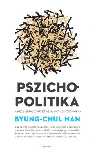 Byung-Chul Han - Pszichopolitika - A neoliberalizmus és az új hatalomtechnikák