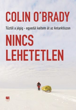 Colin O Brady - Nincs lehetetlen - Tűztől a jégig - egyedül keltem át az Antarktikán