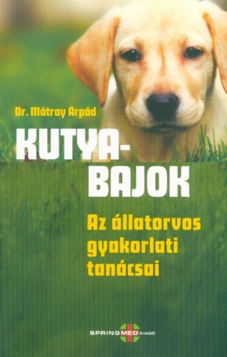 Dr. Mátray Árpád - Kutyabajok - Az állatorvos gyakorlati tanácsai