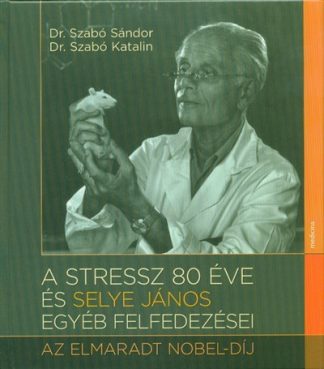 Dr. Szabó Sándor - A stressz 80 éve és Selye János egyéb felfedezései - Az elmarat Nobel-díj