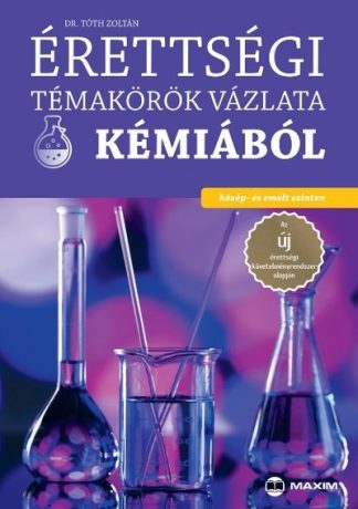 Dr. Tóth Zoltán - Érettségi témakörök vázlata kémiából (közép- és emelt szinten)