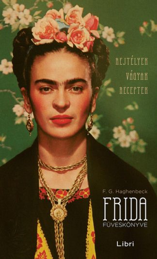 F. G. Haghenbeck - Frida füveskönyve - Rejtélyek, vágyak, receptek (3. kiadás)