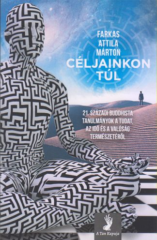 Farkas Attila Márton - Céljainkon túl - 21. századi buddhista tanulmányok a tudat, az idő és a valóság természetéről