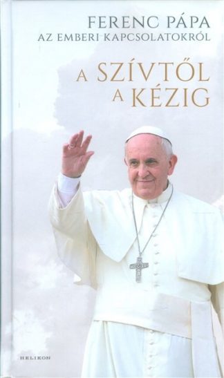 Ferenc Pápa - A szívtől a kézig /Ferenc Pápa az emberi kapcsolatokról
