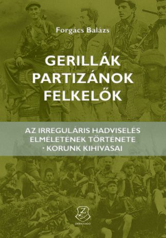 Forgách Balázs - Gerillák, partizánok, felkelők - Az irreguláris hadviselés elméletének története - korunk kihívásai