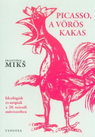 Frantisek Miks - Picasso, a vörös kakas - Ideológiák és utópiák a 20. századi művészetben