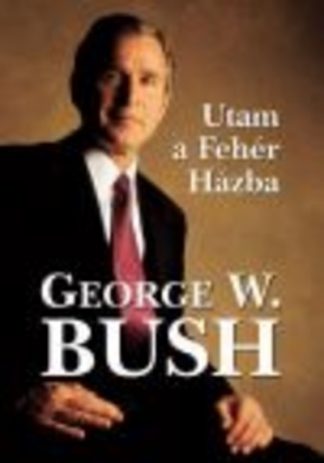 George W. Bush - UTAM A FEHÉR HÁZBA