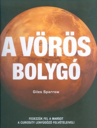 Giles Sparrow - A vörös bolygó /Fedezzük fel a Marsot a Curiosity lenyűgöző felvételeivel!