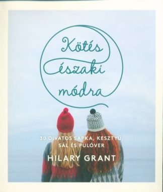Hilary Grant - Kötés északi módra - 30 divatos sapka, kesztyű, sál és pulóver