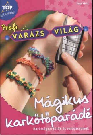 Inge Walz - Mágikus karkötőparádé - Barátságkarkötők és barázscsomók /Top barkácsötletek