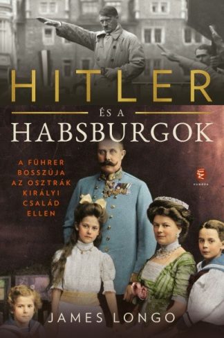 James Longo - Hitler és a Habsburgok - A Führer bosszúja az osztrák királyi család ellen