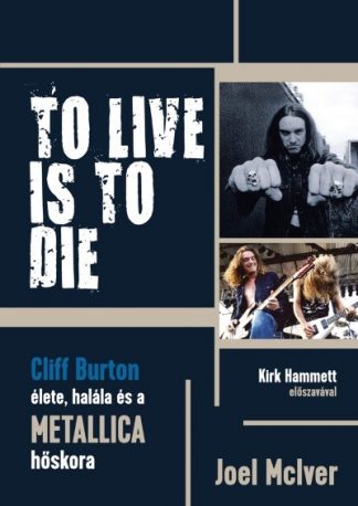 Joel Mciver - TO LIVE IS TO DIE - Cliff Burton élete, halála és a Metallica hőskora
