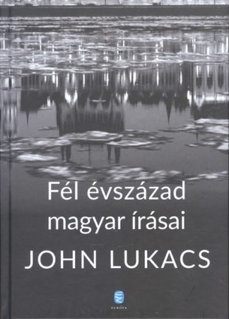John Lukács - Fél évszázad magyar írásai