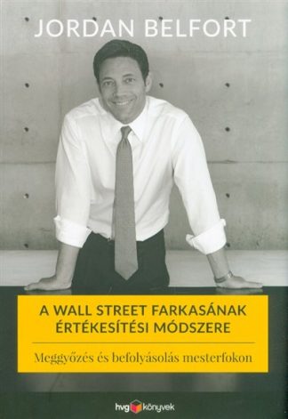 Jordan Belfort - A Wall Street farkasának értékesítési módszere - Meggyőzés és befolyásolás mesterfokon