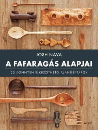 Josh Nava - A fafaragás alapjai - 25 könnyen elkészíthető ajándéktárgy