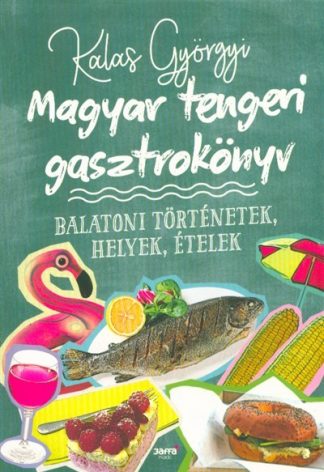 Kalas Györgyi - Magyar tengeri gasztrokönyv - Balatoni történetek, helyek, ételek