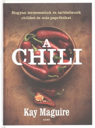 Kay Maguire - A chili /Hogyan termesszünk és tartósítsunk chiliket és más paprikákat