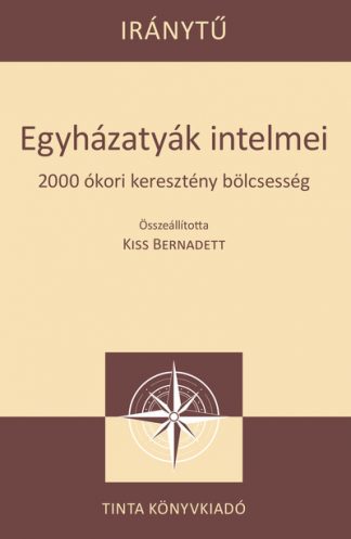 Kiss Bernadett - Egyházatyák intelmei - 2000 ókori keresztény bölcsesség - Iránytű sorozat