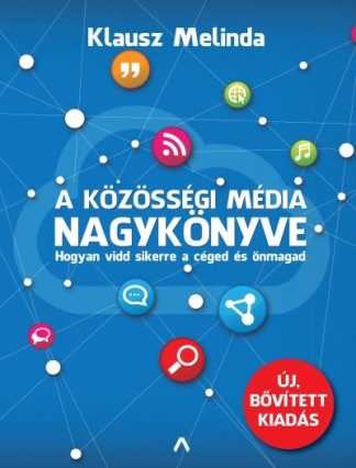 Klausz Melinda - A közösségi média nagykönyve - Hogyan vidd sikerre a céged és önmagad (új, bővitett kiadás)