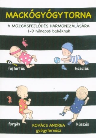 Kovács Andrea - Mackógyógytorna: A mozgásfejlődés harmonizálásásra - 1-9 hónapos babáknak