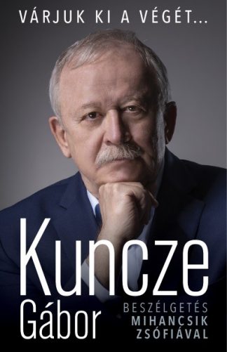 Kuncze Gábor - Kuncze Gábor - Várjuk ki a végét... - Beszélgetés Mihancsik Zsófiával