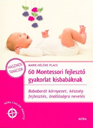 Marie-Héléne Place - 60 montessori fejlesztő gyakorlat kisbabáknak /Móra családi iránytű