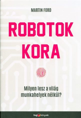 Martin Ford - Robotok kora /Milyen lesz a világ munkahelyek nélkül?