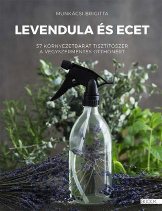 Munkácsi Brigitta - Levendula és ecet - 57 ökotisztítószer a vegyszermentes otthonért