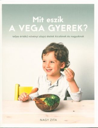Nagy Zita - Mit eszik a vega gyerek? /Teljes értékű növényi alapú ételek kicsiknek és nagyoknak