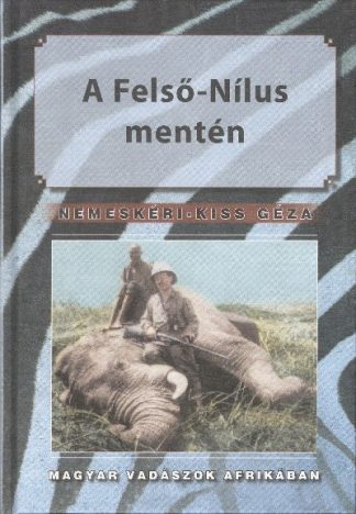 Nemeskéri-Kiss Géza - A FELSŐ-NÍLUS MENTÉN /MAGYAR VADÁSZOK AFRIKÁBAN