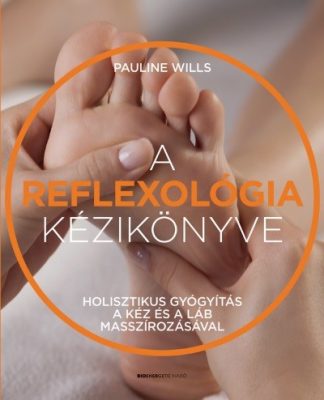 Pauline Wills - A reflexológia kézikönyve - Holisztikus gyógyítás a kéz és a láb masszírozásával