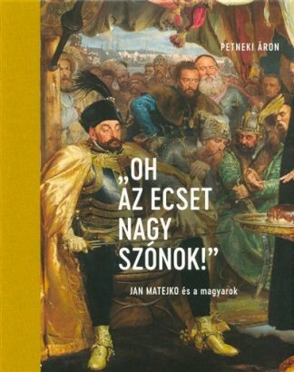 Petneki Áron - "Oh az ecset nagy szónok!" - Jan Matejko és a magyarok