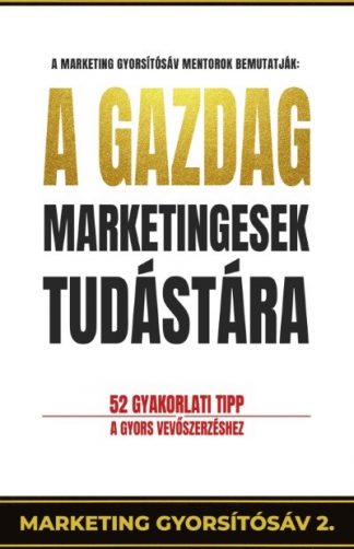 Pongor-Juhász Attila - A gazdag marketingesek tudástára - 52 gyakorlati tipp a gyors vevőszerzéshet