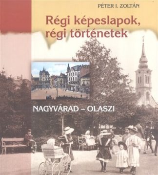 Péter I. Zoltán - Régi képeslapok, régi történetek /Nagyvárad-Olaszi