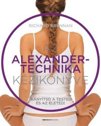 Richard Brennan - Az Alexander-technika kézikönyve - Irányítsd a tested és az életed!