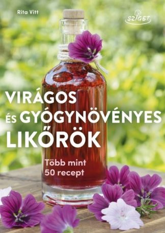 Rita Vitt - Virágos és gyógynövényes likőrök - Több mint 50 recept