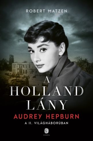Robert Matzen - A holland lány - Audrey Hepburn a második világháborúban