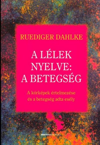 Ruediger Dahlke - A lélek nyelve: A betegség /A kórképek értelmezése és a betegség adta esély