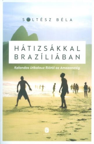 Soltész Béla - Hátizsákkal Brazíliában /Kalandos útikalauz Riótól az Amazonasig