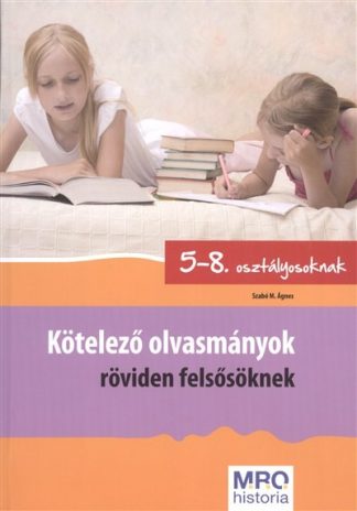 Szabó M. Ágnes - Kötelező olvasmányok röviden felsősöknek /5-8. osztályosoknak