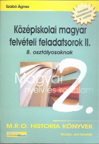 Szabó Ágnes - KÖZÉPISKOLAI MAGYAR FELVÉTELI FELADATSOROK II. /8. OSZTÁLYOSOKNAK