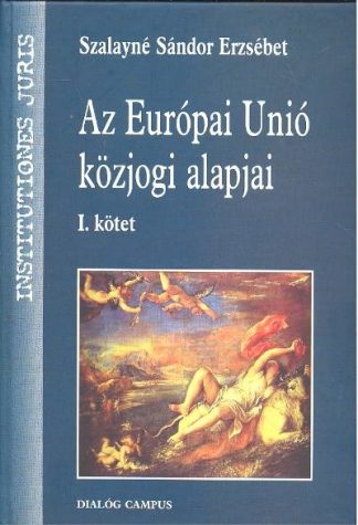 Szalayné Sándor Erzsébet - Az Európai Únió közjogi alapjai I. kötet /Institutiones juris